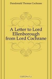 A Letter to Lord Ellenborough from Lord Cochrane