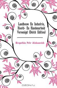 Landbouw En Industrie, Hoofd- En Handenarbeid Vereenigd (Dutch Edition)