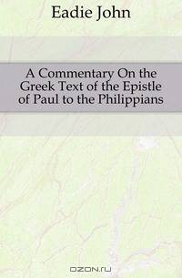 A Commentary On the Greek Text of the Epistle of Paul to the Philippians