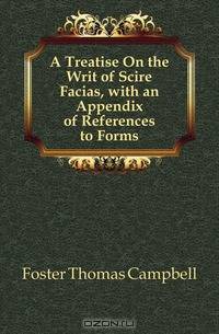A Treatise On the Writ of Scire Facias, with an Appendix of References to Forms