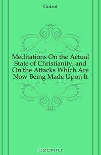 Meditations On the Actual State of Christianity, and On the Attacks Which Are Now Being Made Upon It