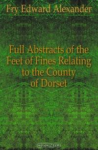 Full Abstracts of the Feet of Fines Relating to the County of Dorset