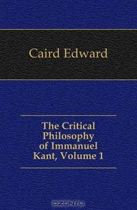 The Critical Philosophy of Immanuel Kant, Volume 1