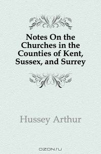 Notes On the Churches in the Counties of Kent, Sussex, and Surrey