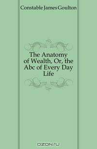 The Anatomy of Wealth, Or, the Abc of Every Day Life