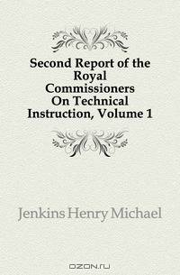 Second Report of the Royal Commissioners On Technical Instruction, Volume 1