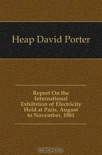 Report On the International Exhibition of Electricity Held at Paris, August to November, 1881