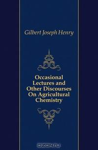 Occasional Lectures and Other Discourses On Agricultural Chemistry