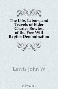 The Life, Labors, and Travels of Elder Charles Bowles, of the Free Will Baptist Denomination
