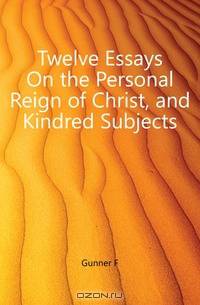 Twelve Essays On the Personal Reign of Christ, and Kindred Subjects