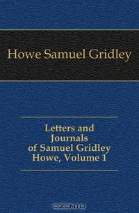 Letters and Journals of Samuel Gridley Howe, Volume 1