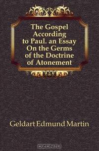 The Gospel According to Paul. an Essay On the Germs of the Doctrine of Atonement