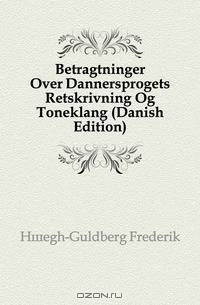 Betragtninger Over Dannersprogets Retskrivning Og Toneklang (Danish Edition)
