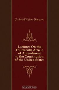 Lectures On the Fourteenth Article of Amendment to the Constitution of the United States