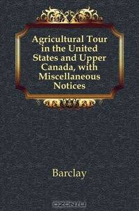 Agricultural Tour in the United States and Upper Canada, with Miscellaneous Notices
