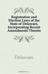 Registration and Election Laws of the State of Delaware, Incorporating Recent Amendments Thereto