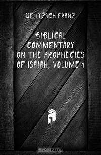 Biblical Commentary On the Prophecies of Isaiah, Volume 1