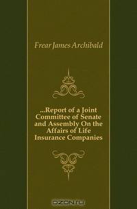 Report of a Joint Committee of Senate and Assembly On the Affairs of Life Insurance Companies
