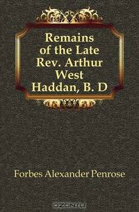 Remains of the Late Rev. Arthur West Haddan, B. D.