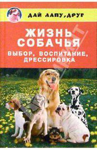 Жизнь собачья. Выбор, воспитание, дрессировка