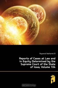 Reports of Cases at Law and in Equity Determined by the Supreme Court of the State of Iowa, Volume 104