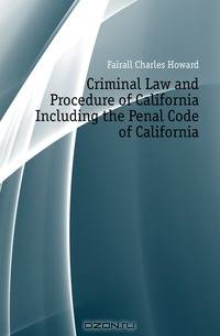 Criminal Law and Procedure of California Including the Penal Code of California