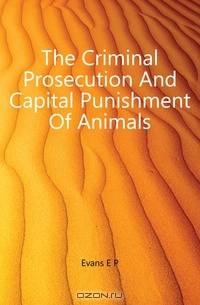 The Criminal Prosecution And Capital Punishment Of Animals