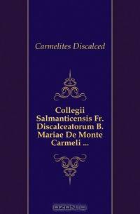 Collegii Salmanticensis Fr. Discalceatorum B. Mariae De Monte Carmeli ...