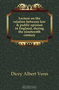Lecture on the relation between law & public opinion in England, during the nineteenth century