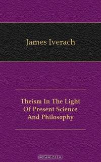 Theism In The Light Of Present Science And Philosophy