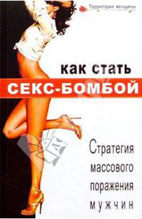 Как стать секс-бомбой. Стратегия массового поражения мужчин