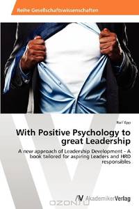 With Positive Psychology to great Leadership: A new approach of Leadership Development - A book tailored for aspiring Leaders and HRD responsibles