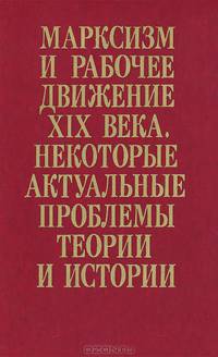 Марксизм и рабочее движение XIX века. Некоторые актуальные проблемы теории и истории