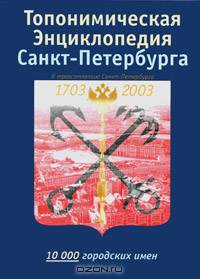 Топонимическая энциклопедия Санкт-Петербурга. 10000 городских имен
