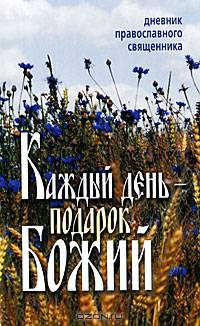 Каждый день подарок Божий. Дневник православного священика