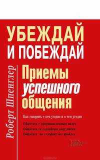 Убеждай и побеждай. Приемы успешного общения