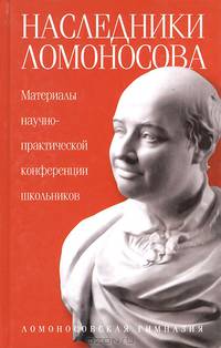 Наследники Ломоносова. Материалы научно-практической конференции школьников
