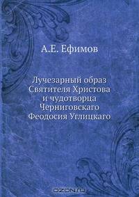 Лучезарный образ Святителя Христова и чудотворца Черниговскаго Феодосия Углицкаго