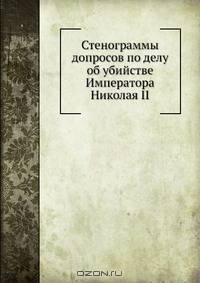 Стенограммы допросов по делу об убийстве Императора Николая II