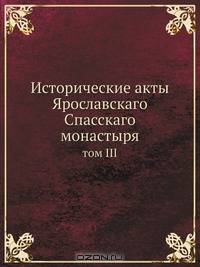 Исторические акты Ярославскаго Спасскаго монастыря