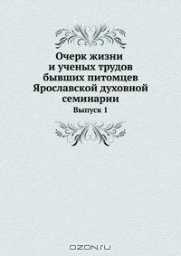 Очерк жизни и ученых трудов бывших питомцев Ярославской духовной семинарии