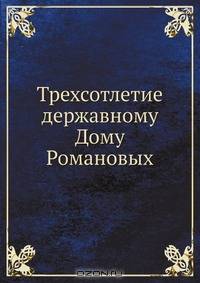 Трехсотлетие державному Дому Романовых