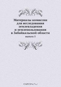 Материалы комиссии для исследования землевладения и землепользования в Забайкальской области