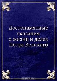Достопамятные сказания о жизни и делах Петра Великаго