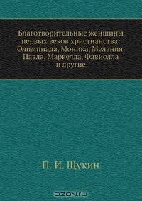 Благотворительные женщины первых веков христианства: Олимпиада, Моника, Мелания, Павла, Маркелла, Фавиолла и другие