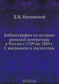 Библиография по истории римской литературы в России с 1709 по 1889 г. С введением и указателям