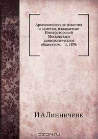 Археологические известия и заметки, издаваемые Императорский Московским археологическим обществом. 1. 1896