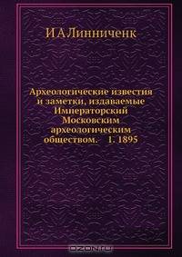Археологические известия и заметки, издаваемые Императорский Московским археологическим обществом. 1. 1895