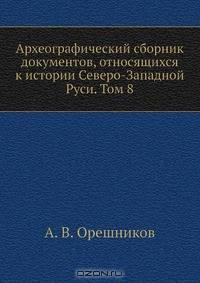 Археографический сборник документов, относящихся к истории Северо-Западной Руси. Том 8