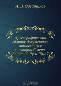 Археографический сборник документов, относящихся к истории Северо-Западной Руси. Том 7